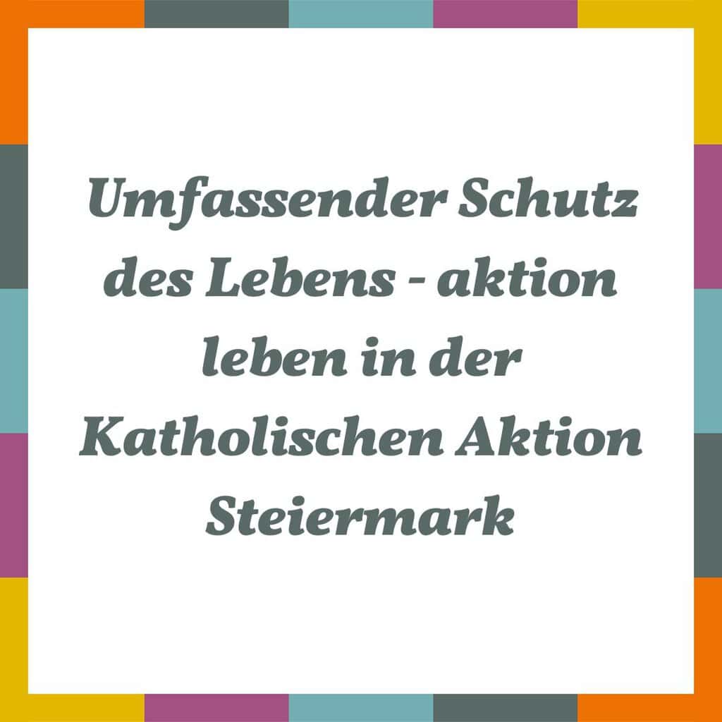 Schriftzug Umfassender Schutz des Lebens - aktion leben in der Katholischen Aktion Steiermark